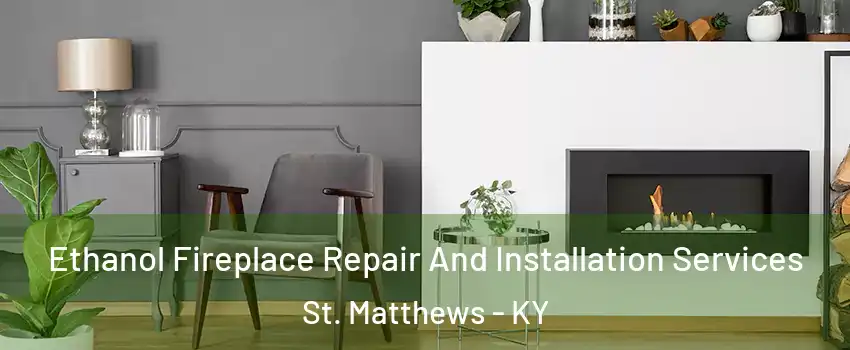  Ethanol Fireplace Repair And Installation Services St. Matthews - KY