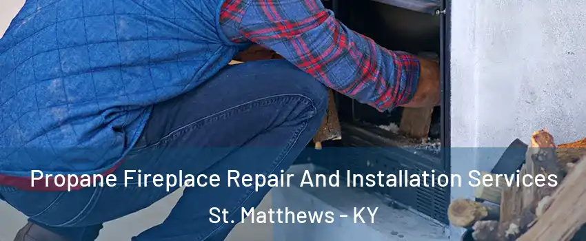  Propane Fireplace Repair And Installation Services St. Matthews - KY