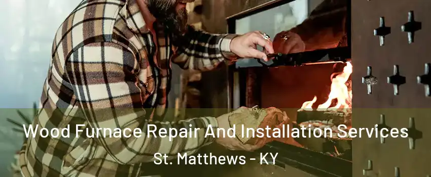  Wood Furnace Repair And Installation Services St. Matthews - KY
